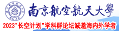 哦哦哦大骚逼被干爽大鸡把干出视频南京航空航天大学2023“长空计划”学科群论坛诚邀海内外学者